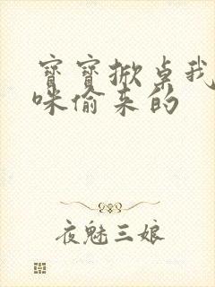 宝宝掀桌我是妈咪偷来的