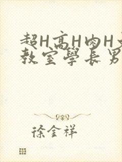 超H高H肉H文教室学长男男视频
