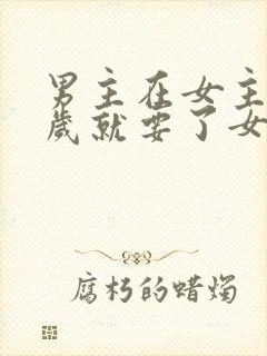 男主在女主十四岁就要了女主