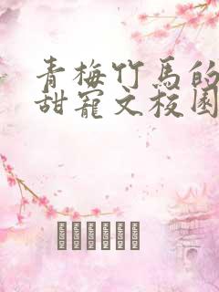 青梅竹马的小说甜宠文校园