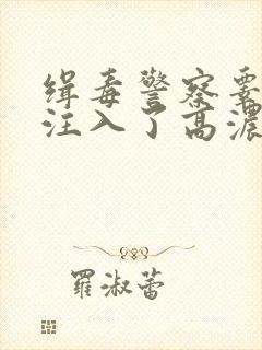 缉毒警察睾丸被注入了高浓缩药剂