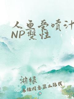 人鱼受喷汁红肿NP双性