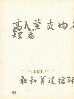 高h荤爽肉欲文短篇