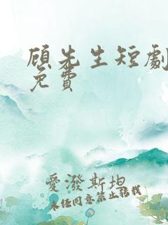 顾先生短剧全集免费