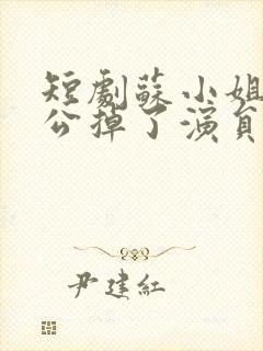 短剧苏小姐你老公掉了演员表介绍