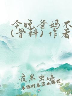 今晚爸妈不在家(骨科) 作者:鲜鱼