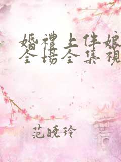 婚礼上伴娘惊艳全场全集视频在线观看