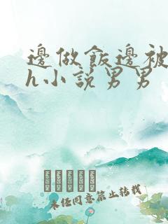 边做饭边被躁高h小说男男