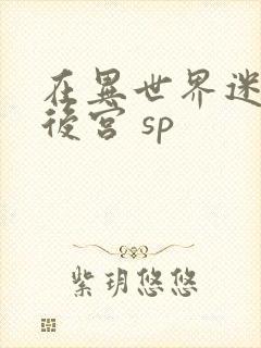 在异世界迷宫开后宫 sp