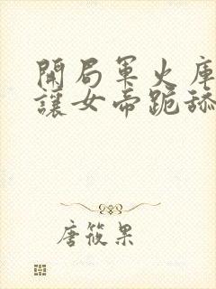 开局军火库,我让女帝跪舔