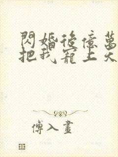 闪婚后亿万总裁把我宠上天短剧