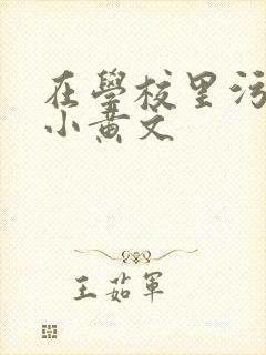 在学校里污污的小黄文