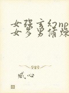 女强玄幻np一女多男修炼小说