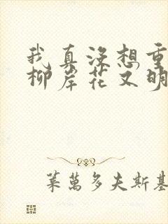 我真没想重生啊柳岸花又明目录