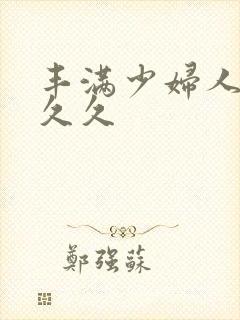 丰满少妇人妻久久久