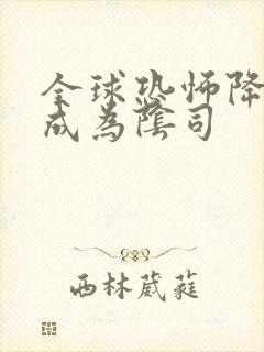 全球恐怖降临我成为阴司