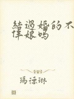 结过婚的不能当伴娘吗