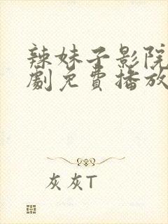 辣妹子影院电视剧免费播放西瓜