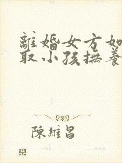 离婚女方如何争取小孩抚养权