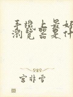 手机上最好用的浏览器是什么