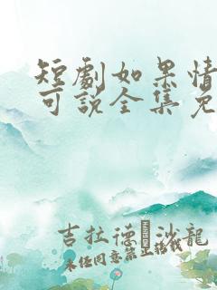 短剧如果情深不可说全集免费观看