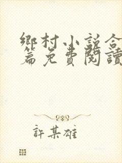 乡村小说合集短篇免费阅读