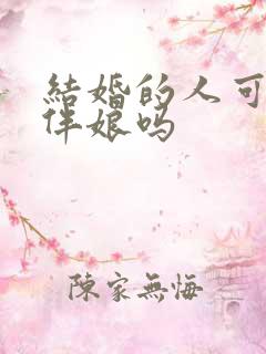 结婚的人可以当伴娘吗