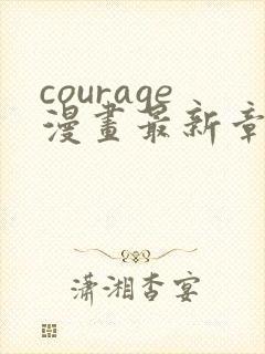 courage漫画最新章节免费阅读下拉式