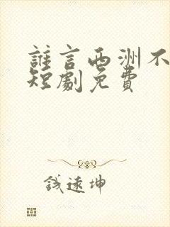 谁言西洲不知意短剧免费