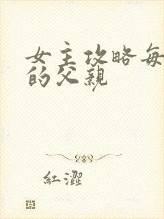 女主攻略每一篇的父亲