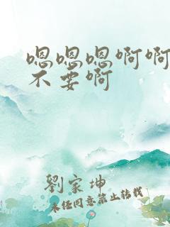 嗯嗯嗯啊啊啊啊不要啊