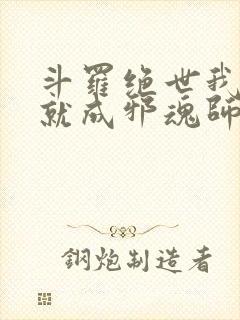 斗罗绝世我怎么就成邪魂师了小说