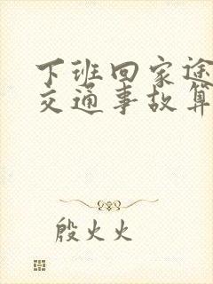 下班回家途中出交通事故算工伤吗