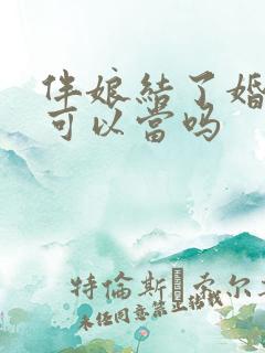 伴娘结了婚的人可以当吗