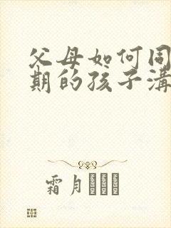 父母如何同叛逆期的孩子沟通