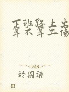 下班路上出车祸算不算工伤