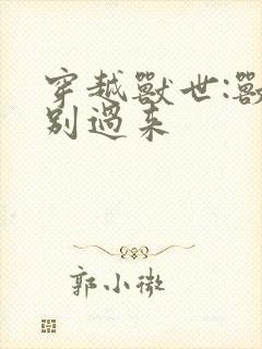 穿越兽世:兽夫别过来