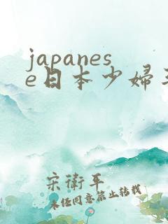 japanese日本少妇丰满