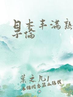 日本丰满熟妇乱子伦