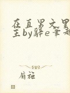 在直男文里撩男主by辞e笔趣阁在线阅读