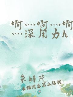 啊灬啊灬啊灬快灬深用力h