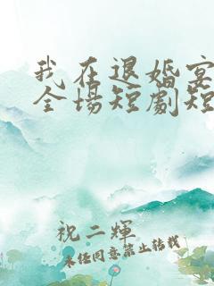 我在退婚宴惊艳全场短剧短剧全集在线观看