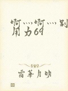 啊灬啊灬别停灬用力69