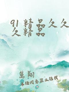 91 精品久久久精品