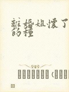 离婚姐怀了亲弟的种