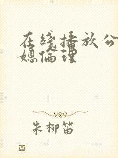 在线播放公公儿媳伦理