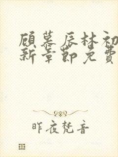 顾慕辰林初荔最新章节免费阅读全文