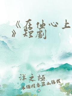 《在他心上撒野》短剧