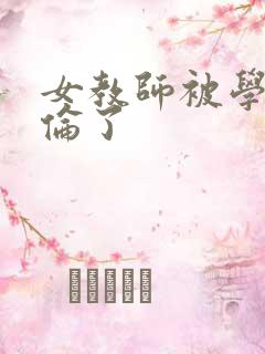 女教师被学生强伦了