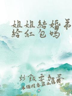 姐姐结婚弟弟要给红包吗